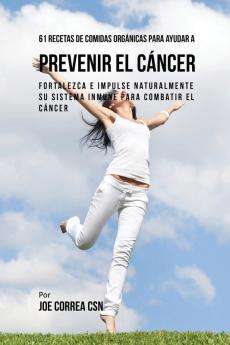 61 Recetas de Comidas Orgánicas Para Ayudar a Prevenir el Cáncer: Fortalezca e Impulse Naturalmente Su Sistema Inmune Para Combatir el Cáncer