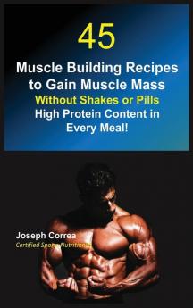 45 Muscle Building Recipes to Gain Muscle Mass Without Shakes or Pills: High Protein Content in Every Meal!