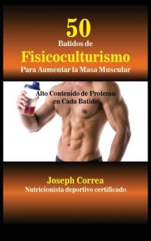 50 Batidos de Fisicoculturismo para Aumentar la Masa Muscular: Alto contenido de proteína en cada batido