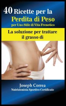 40 Ricette per la Perdita di Peso per Uno Stile di Vita Frenetico: La soluzione per trattare il grasso