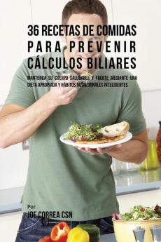 36 Recetas De Comidas Para Prevenir Cálculos Biliares: Mantenga Su Cuerpo Saludable Y Fuerte Mediante Una Dieta Apropiada y Hábitos Nutricionales Inteligentes