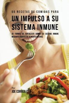 55 Recetas De Comidas Para un Impulso Inmune: 55 Formas De Fortalecer Rápido Su Sistema Inmune Mediante Fuentes De Alimento Natural