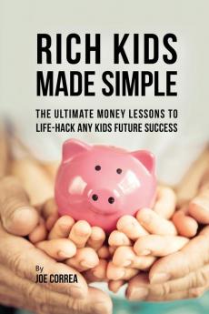 Rich Kids Made Simple: The Ultimate Money Lessons to Life-Hack any Kids Future Success