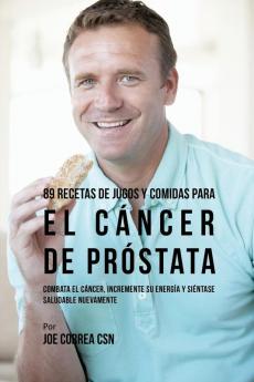 89 Recetas de Jugos y Comidas Para El Cáncer de Próstata: Combata El Cáncer Incremente Su Energía y Siéntase Saludable Nuevamente