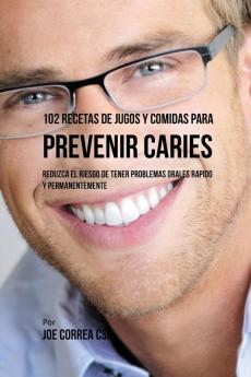 102 Recetas de Jugos y Comidas Para Prevenir Caries: Reduzca El Riesgo De Tener Problemas Orales Rápido y Permanentemente