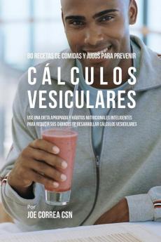 80 Recetas de Comidas Y Jugos Para Prevenir Cálculos Vesiculares: Use Una Dieta Apropiada y Hábitos Nutricionales Inteligentes Para Reducir Sus Chances de Desarrollar Cálculos Vesiculares