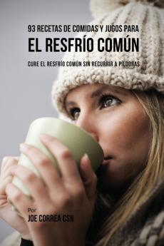 93 Recetas De Comidas Y Jugos Para El Resfrío Común: Cure El Resfrío Común Sin Recurrir a Píldoras