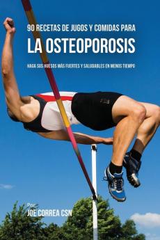 90 Recetas de Jugos Y Comidas Para La Osteoporosis: Haga Sus Huesos Más Fuertes Y Saludables En Menos Tiempo