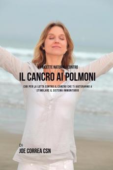 41 ricette naturali contro il cancro al polmone: Cibi per la lotta contro il cancro che ti aiuteranno a stimolare il sistema immunitario