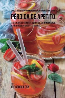 94 Recetas de Jugos Y Comidas Para Personas Que Han Tenido Pérdida de Apetito: Incremente El Hambre y Mejore El Apetito Comiendo Alimentos Deliciosos y Llenadores