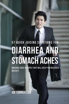 57 Quick Juicing Solutions for Diarrhea and Stomach Aches: Organic Juice Recipes That Will Help You Recover Quickly