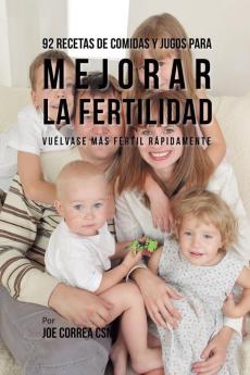 92 Recetas de Comidas Y Jugos Para Mejorar La Fertilidad: Vuélvase Más Fértil Rápidamente