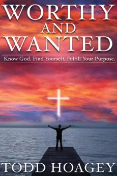 Worthy and Wanted: Know God. Find Yourself. Fulfill Your Purpose