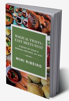 Magical Twists: East Meets West : A Book of Goan &amp; Bengali Recipes My Way