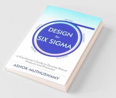 Design For Six Sigma : A Practitioner’S Guide To Develop Robust Products And Processes
