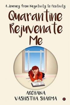 Quarantine Rejuvenate Me : A Journey From Negativity To Positivity