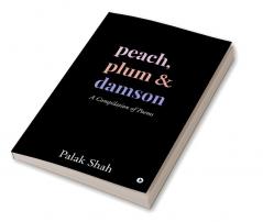 PEACH PLUM &amp;amp; DAMSON : A Compilation of Poems