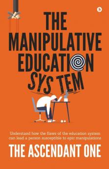 The Manipulative Education System: Understand How The Flaws Of The Education System Can Lead A Person Susceptible To Epic Manipulations