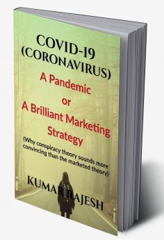 COVID-19 (CORONAVIRUS) : A Pandemic or A Brilliant Marketing Strategy (Why Conspiracy Theory Sounds more Convincing than the Marketed Theory)