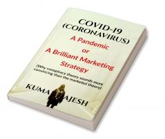 COVID-19 (CORONAVIRUS) : A Pandemic or A Brilliant Marketing Strategy (Why Conspiracy Theory Sounds more Convincing than the Marketed Theory)