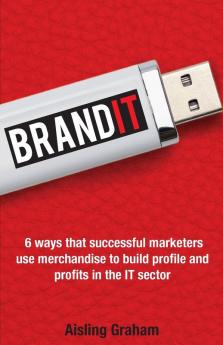 BrandIT: 6 ways that successful marketers use merchandise to build profile and profits in the IT sector