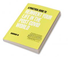 A Practical Guide to REINVENT Your Life in the Post Covid World