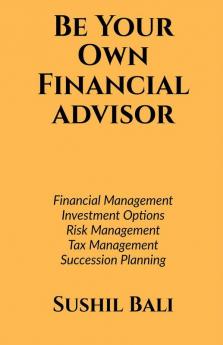 Be Your Own Financial Advisor: Financial Planning Investment Options Risk Management Tax Management Succession Planning
