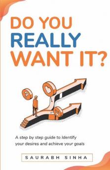 Do You Really Want It?: A Step By Step Guide To Identify Your Desires & Achieve Your Goals: A Step By Step Guide To Identify Your Desires And Achieve Your Goals