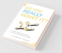 Do You Really Want It?: A Step By Step Guide To Identify Your Desires & Achieve Your Goals: A Step By Step Guide To Identify Your Desires And Achieve Your Goals