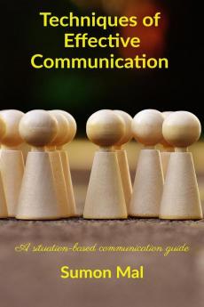 Techniques Of Effective Communication: A Situation-Based Communication Guide