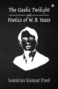 The Gaelic Twilight and Poetics of W. B. Yeats