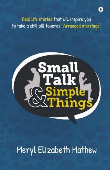 Small Talk And Simple Things: Real Life Stories That Will Inspire You To Take A Chill Pill Towards Arranged Marriage