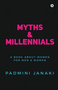 Myths Andamp; Millennials : A Book About Women For Men And Women