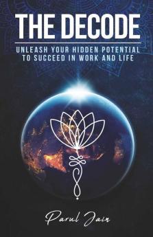 The Decode: Unleash Your Hidden Potential To Succeed In Work And Life