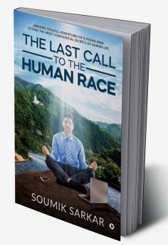 THE LAST CALL TO THE HUMAN RACE : Amazing Soulful Adventures of a Young Man to Find the Most Confidential Secrets of Human Life.