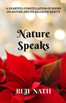 Nature Speaks: A Heartful Constellation Of Poems On Nature And Its Alluring Beauty