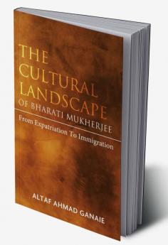 The Cultural Landscape of Bharati Mukherjee: From Expatriation to Immigration