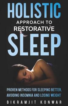 Holistic Approach to Restorative Sleep: Proven Methods for Sleeping Better Avoiding Insomnia and Losing