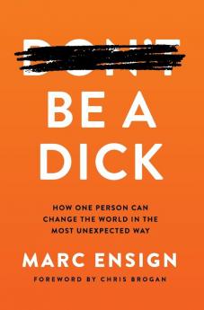 Be a Dick: How One Person Can Change the World in the Most Unexpected Way