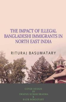 The Impact Of Illegal Bangladeshi Immigrants In North East India