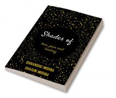 Shades of Love Pain and Healing : Broken Souls have changed burned destroyed and rebuilt but they survived loving it with a missing piece of theirs heart.