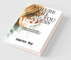 Failure Will Bring You Success: Change Your Thoughts Change Your Life