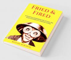 Fried andamp; Fired : A humorous and gripping tale of every-day treats and trials in a corporate setting