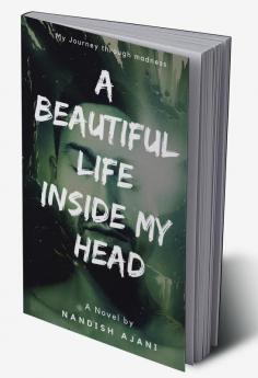 A Beautiful Life Inside My Head : My Journey through Madness