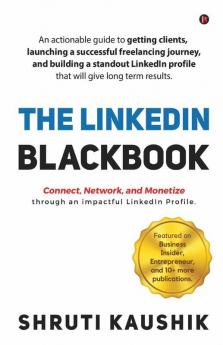 The Linkedin Blackbook: An Actionable Guide To Getting Clients Launching A Successful Freelancing Journey And Building A Standout Linkedin Profile That Will Give Long Term Results.