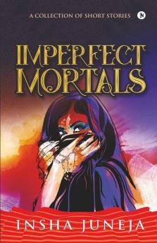 Imperfect Mortals : A Collection Of Short Stories