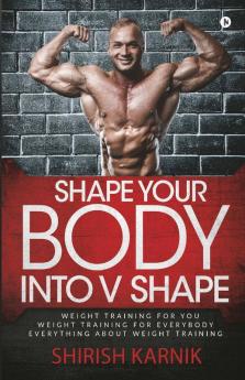 Shape Your Body Into V Shape : Weight Training For You / Weight Training For Everybody / Everything About Weight Training (Images In Black And White)