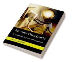 Be Your Own Guide : A Toolkit For Growth And Happiness