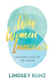 Why Women Innovate: Creating a Catalyst for Change