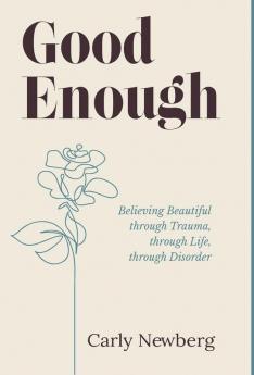 Good Enough: Believing Beautiful through Trauma through Life through Disorder